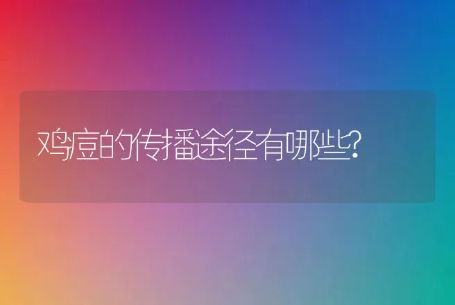 鸡痘的传播途径有哪些? | 兽医知识大全