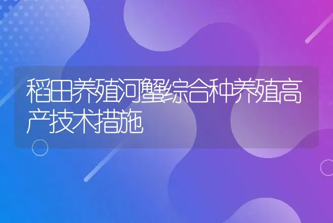 稻田养殖河蟹综合种养殖高产技术措施 | 动物养殖