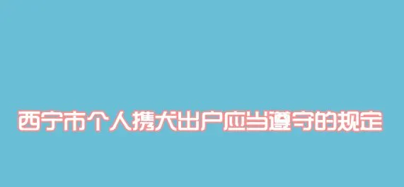 西宁市个人携犬出户应当遵守的规定 | 宠物政策法规