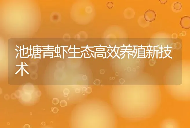 池塘青虾生态高效养殖新技术 | 动物养殖