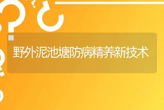 野外泥池塘防病精养新技术 | 动物养殖