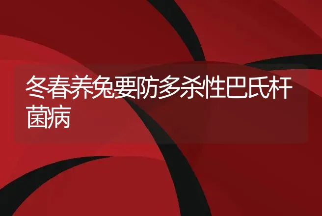 冬春养兔要防多杀性巴氏杆菌病 | 动物养殖