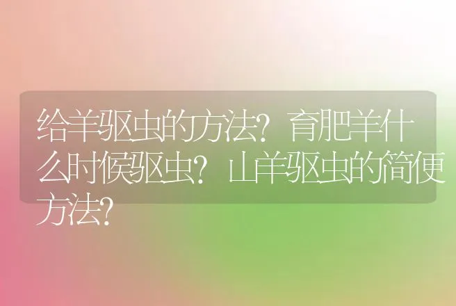 给羊驱虫的方法?育肥羊什么时候驱虫?山羊驱虫的简便方法? | 兽医知识大全