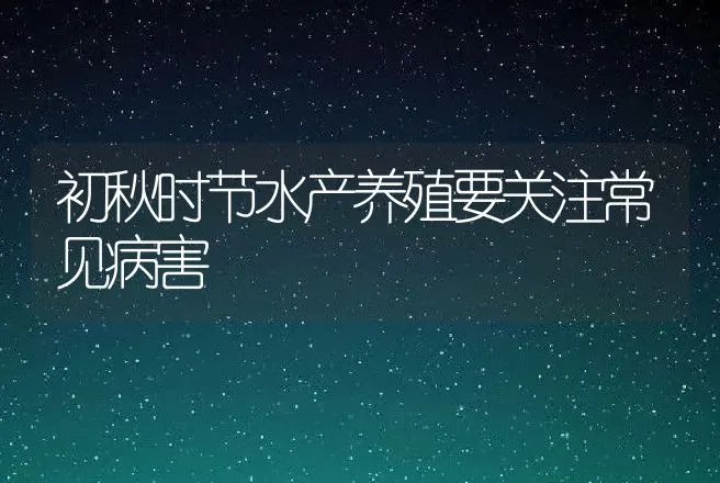 初秋时节水产养殖要关注常见病害 | 兽医知识大全