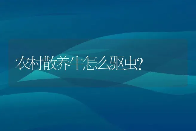 农村散养牛怎么驱虫？ | 兽医知识大全