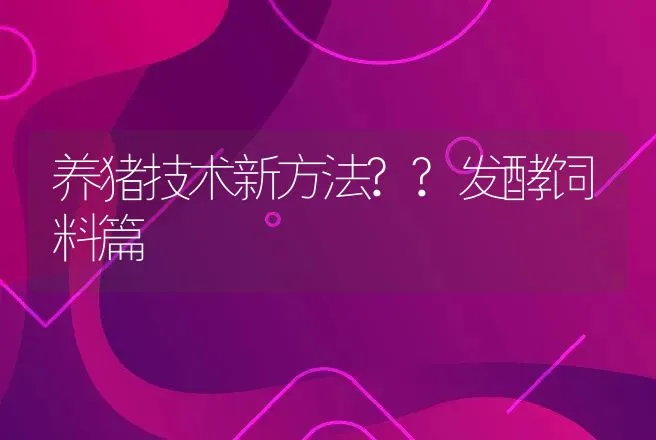 养猪技术新方法??发酵饲料篇 | 动物养殖