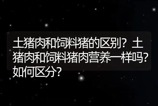 土猪肉和饲料猪的区别？土猪肉和饲料猪肉营养一样吗？如何区分？ | 动物养殖