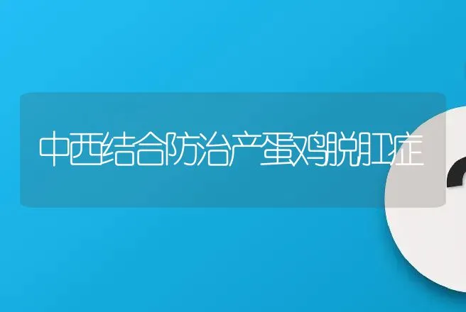 中西结合防治产蛋鸡脱肛症 | 动物养殖