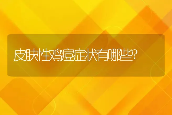 皮肤性鸡痘症状有哪些? | 兽医知识大全