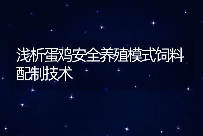 浅析蛋鸡安全养殖模式饲料配制技术 | 动物养殖