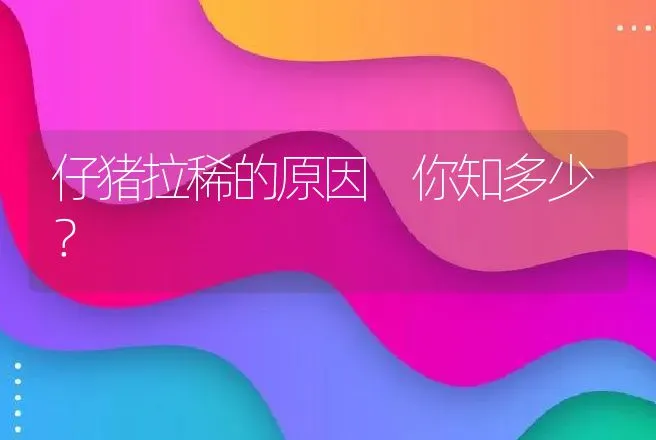 仔猪拉稀的原因 你知多少？ | 兽医知识大全