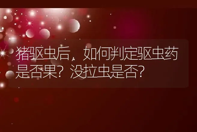 猪驱虫后，如何判定驱虫药是否果？没拉虫是否？ | 兽医知识大全