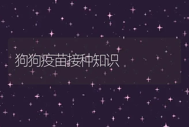 狗狗疫苗接种知识 | 动物养殖