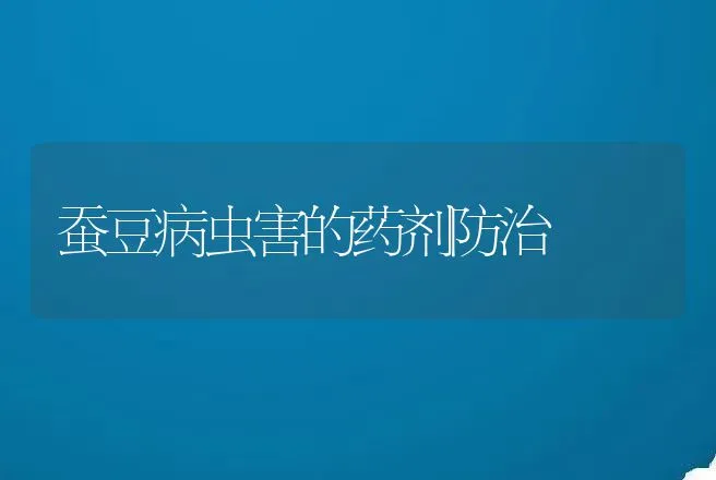 蚕豆病虫害的药剂防治 | 动物养殖