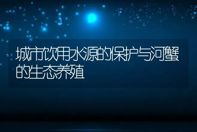 城市饮用水源的保护与河蟹的生态养殖 | 动物养殖