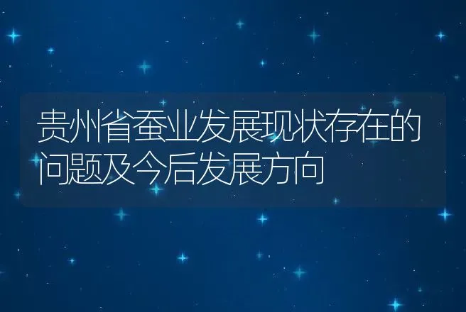 贵州省蚕业发展现状存在的问题及今后发展方向 | 动物养殖