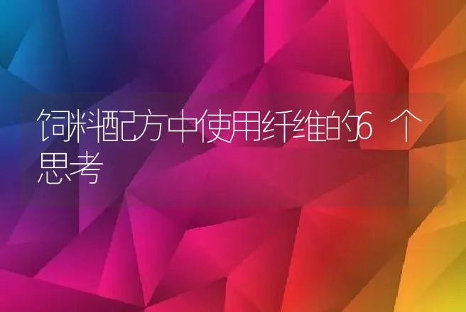 饲料配方中使用纤维的6个思考 | 家畜养殖