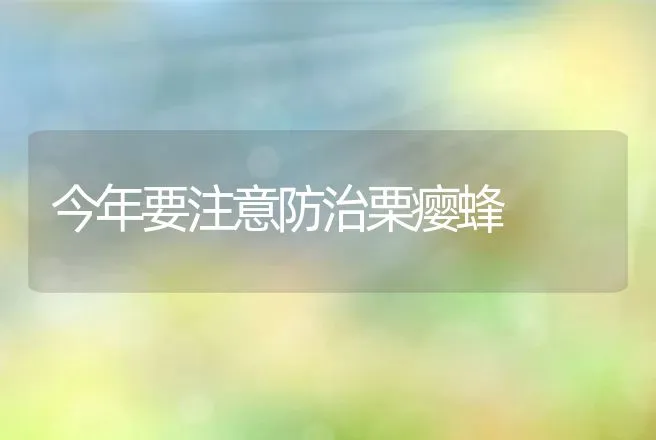 今年要注意防治栗瘿蜂 | 动物养殖