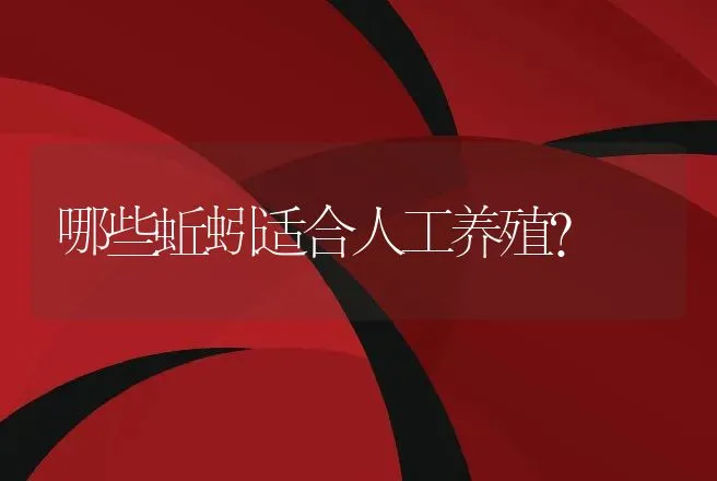 哪些蚯蚓适合人工养殖？ | 动物养殖