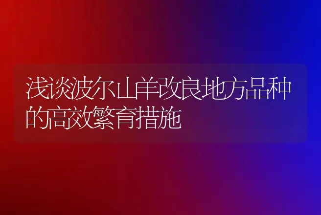 浅谈波尔山羊改良地方品种的高效繁育措施 | 动物养殖