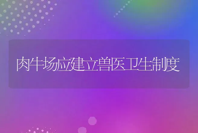 肉牛场应建立兽医卫生制度 | 动物养殖