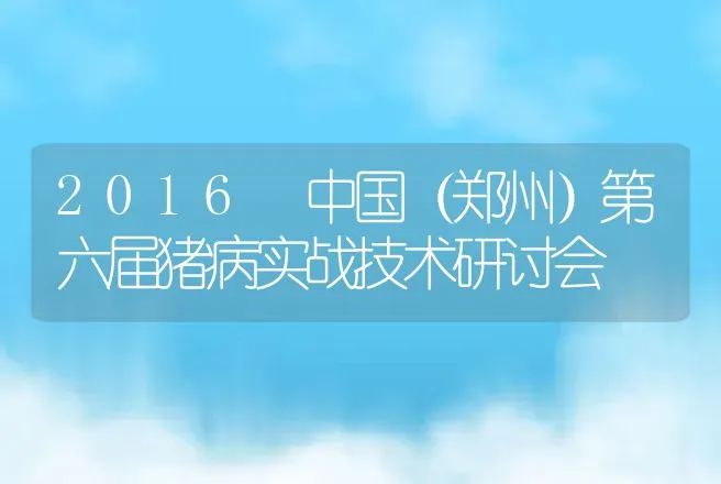 2016 中国（郑州）第六届猪病实战技术研讨会 | 家畜养殖