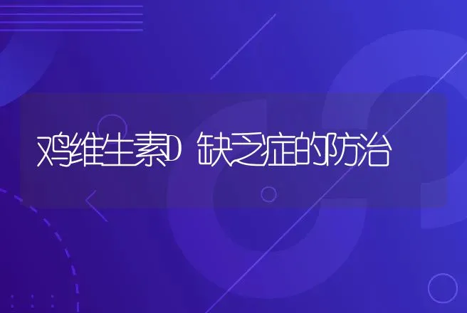 鸡维生素D缺乏症的防治 | 动物养殖