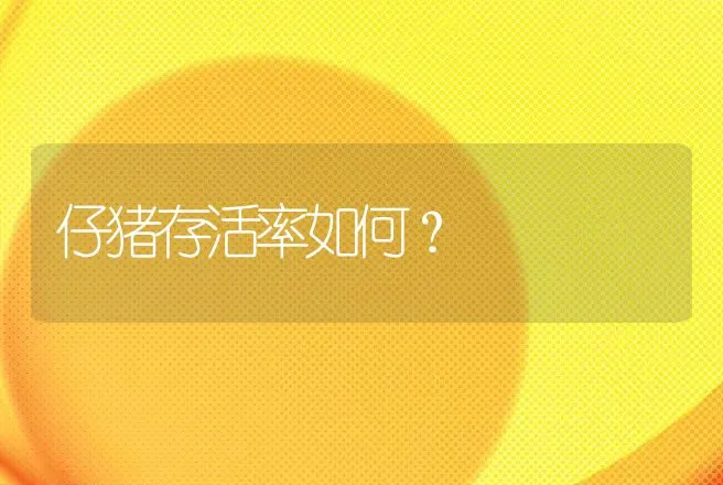 仔猪存活率如何？ | 家畜养殖