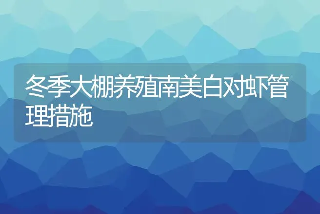 冬季大棚养殖南美白对虾管理措施 | 动物养殖