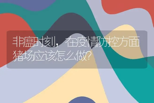 非瘟时刻，在疫情防控方面猪场应该怎么做？ | 家畜养殖