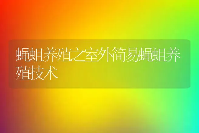 蝇蛆养殖之室外简易蝇蛆养殖技术 | 动物养殖