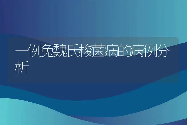 一例兔魏氏梭菌病的病例分析 | 兽医知识大全