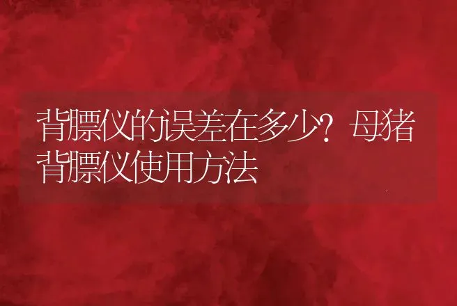 背膘仪的误差在多少？母猪背膘仪使用方法 | 动物养殖