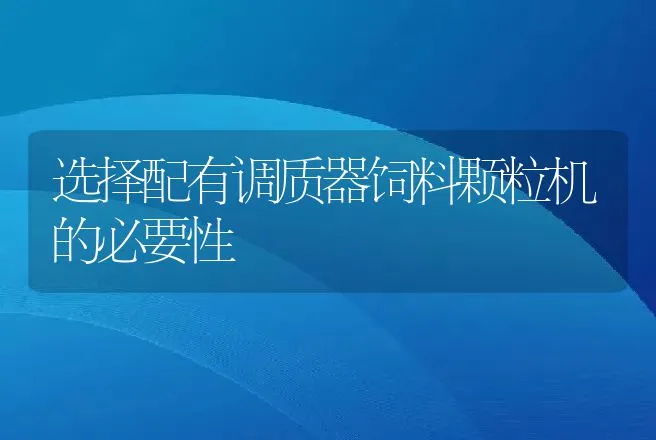 选择配有调质器饲料颗粒机的必要性 | 动物养殖