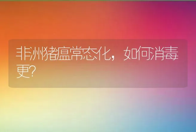 非洲猪瘟常态化，如何消毒更？ | 兽医知识大全