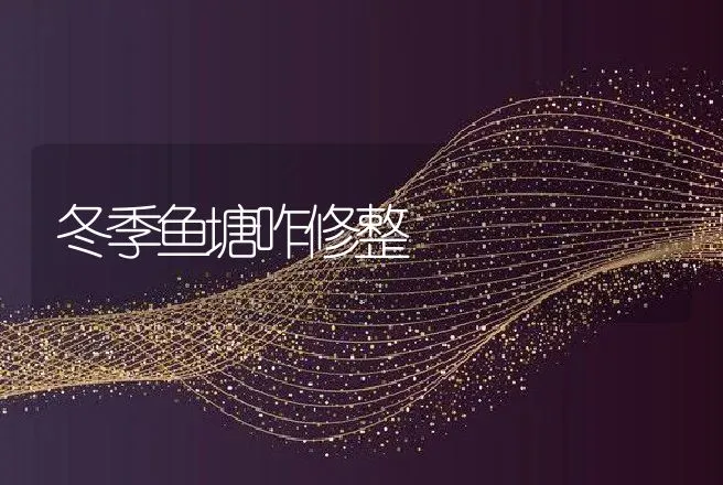 冬季鱼塘咋修整 | 动物养殖
