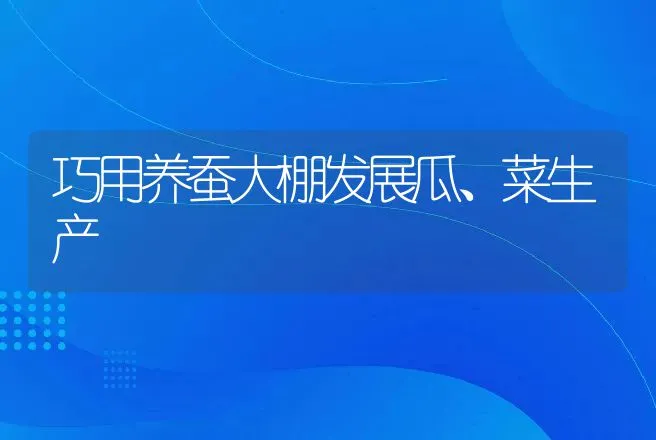 巧用养蚕大棚发展瓜、菜生产 | 动物养殖