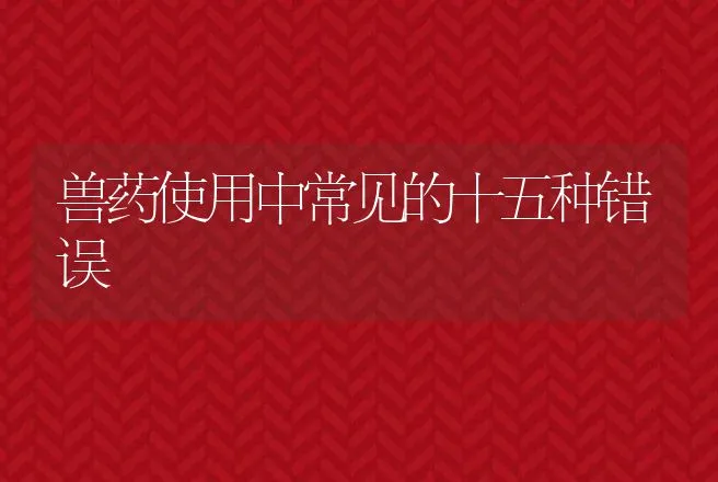 兽药使用中常见的十五种错误 | 兽医知识大全