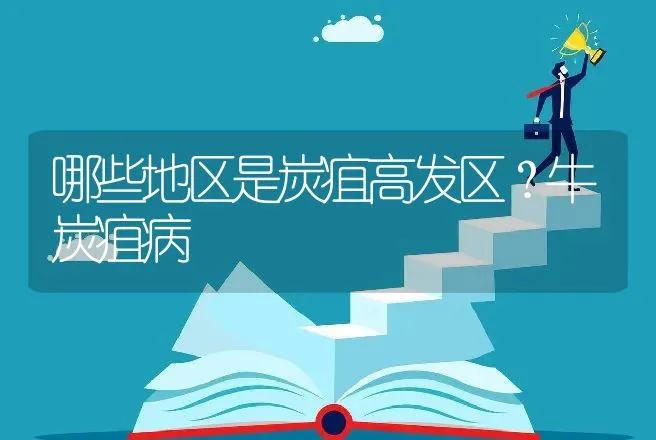 哪些地区是炭疽高发区？牛炭疽病 | 家畜养殖