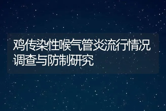 鸡传染性喉气管炎流行情况调查与防制研究 | 动物养殖