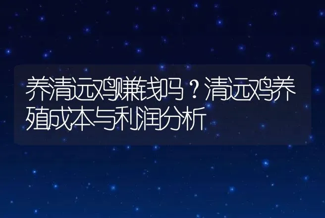 养清远鸡赚钱吗？清远鸡养殖成本与利润分析 | 养殖致富