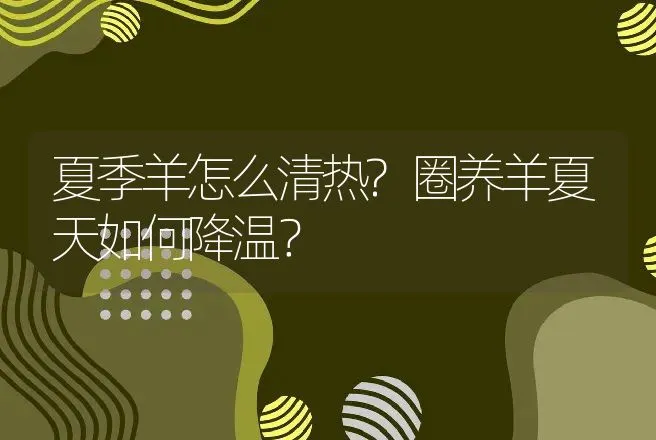 夏季羊怎么清热?圈养羊夏天如何降温？ | 家畜养殖