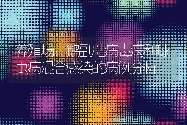 养殖场：鹅副粘病毒病和球虫病混合感染的病例分析 | 兽医知识大全