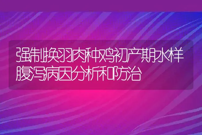 强制换羽肉种鸡初产期水样腹泻病因分析和防治 | 动物养殖