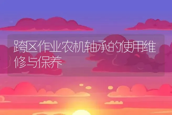 跨区作业农机轴承的使用维修与保养 | 养殖