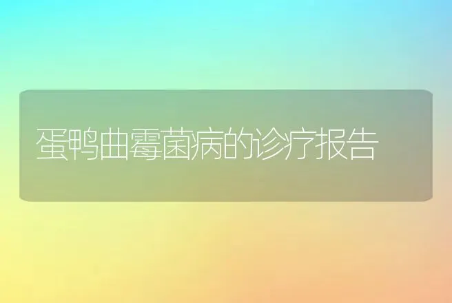 蛋鸭曲霉菌病的诊疗报告 | 动物养殖