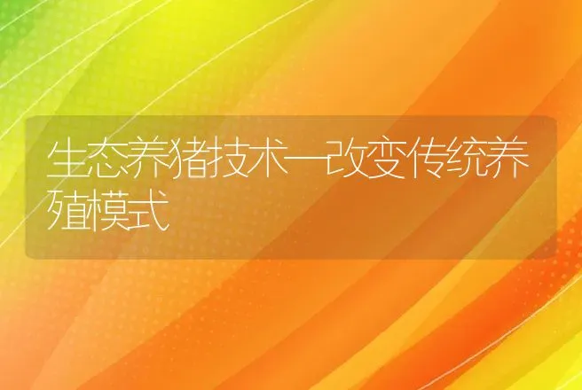 生态养猪技术—改变传统养殖模式 | 家畜养殖