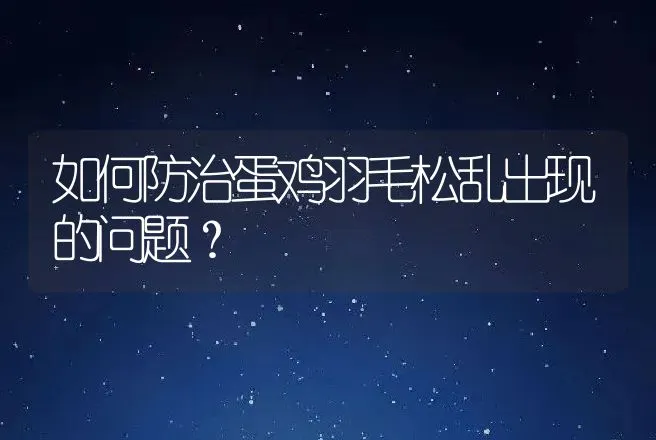 如何防治蛋鸡羽毛松乱出现的问题？ | 家禽养殖