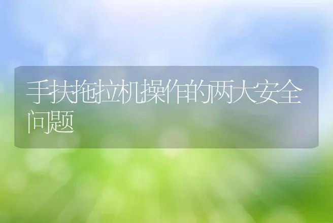 手扶拖拉机操作的两大安全问题 | 养殖