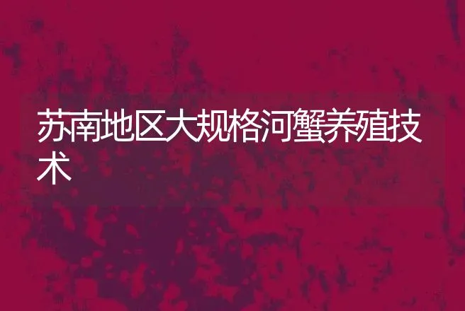 苏南地区大规格河蟹养殖技术 | 动物养殖